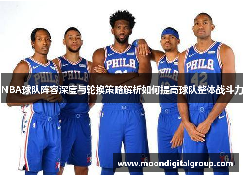 NBA球队阵容深度与轮换策略解析如何提高球队整体战斗力