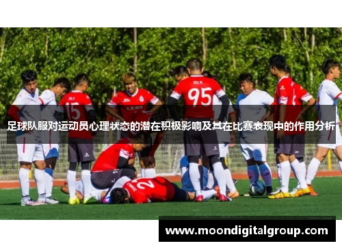 足球队服对运动员心理状态的潜在积极影响及其在比赛表现中的作用分析