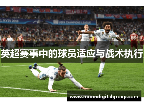 英超赛事中的球员适应与战术执行